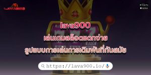 lava900 เล่นเกมสล็อตแตกง่าย รูปแบบการเล่นการเดิมพันที่ทันสมัย