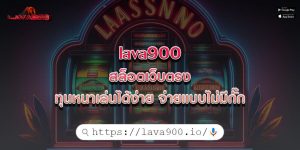 lava900 สล็อตเว็บตรง ทุนหนาเล่นได้ง่าย จ่ายแบบไม่มีกั๊ก