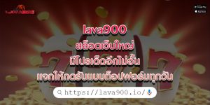 lava900 สล็อตเว็บใหญ่ มีโปรเด็ดอีกไม่อั้น เเจกให้กดรับเเบบท็อปฟอร์มทุกวัน