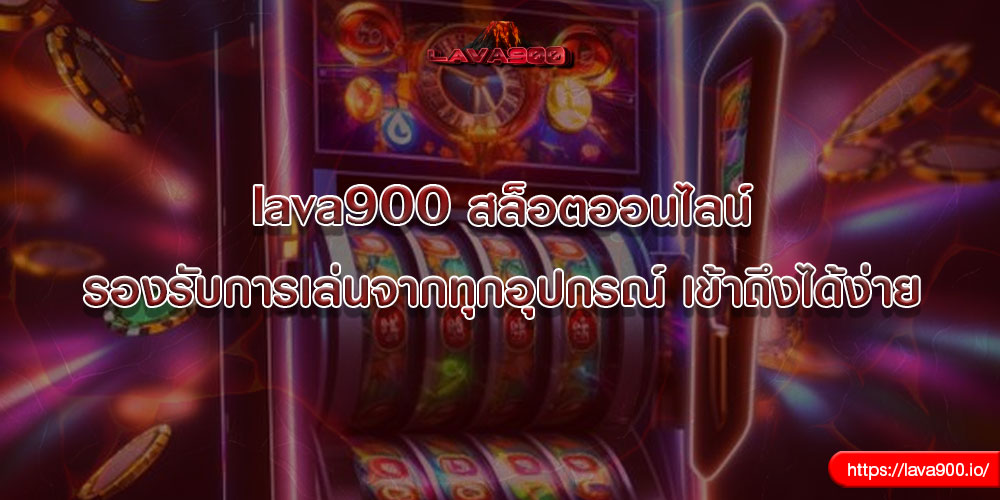 lava900 สล็อตออนไลน์ รองรับการเล่นจากทุกอุปกรณ์ เข้าถึงได้ง่าย