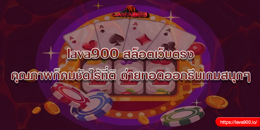 lava900 สล็อตเว็บตรง คุณภาพก็คมชัดไร้ที่ติ ถ่ายทอดออกธีมเกมสนุกๆ