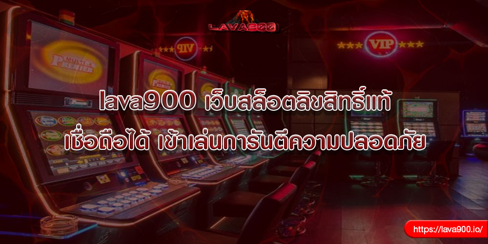 lava900 เว็บสล็อตลิขสิทธิ์แท้ เชื่อถือได้ เข้าเล่นการันตีความปลอดภัย